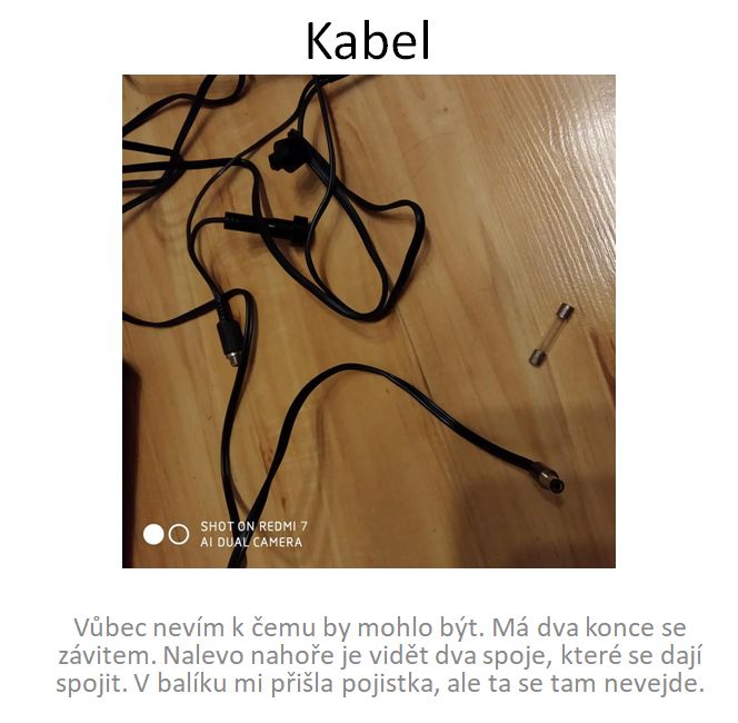 Kabel se dvěma zakončeníma. Kabel je v jední části rozdělen na vložení pojistky. Vůbec netuším.